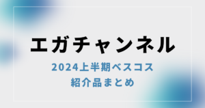 【上半期ベスコス（2024）】エガちゃんねるの2024上半期ベスコスまとめ