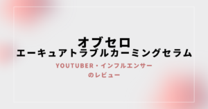 【口コミ】オブセロ エーキュアトラブルカーミングセラムの評判まとめ【Youtuber、インフルエンサーの感想】